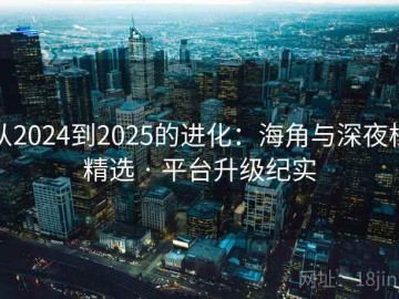 从2024到2025的进化：海角与深夜档精选 · 平台升级纪实