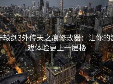 轩辕剑3外传天之痕修改器：让你的游戏体验更上一层楼
