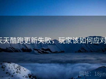 天天酷跑更新失败，玩家该如何应对？