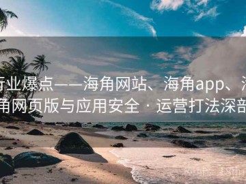 行业爆点——海角网站、海角app、海角网页版与应用安全 · 运营打法深剖