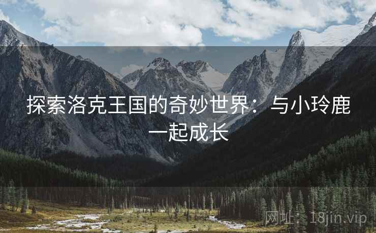 探索洛克王国的奇妙世界：与小玲鹿一起成长