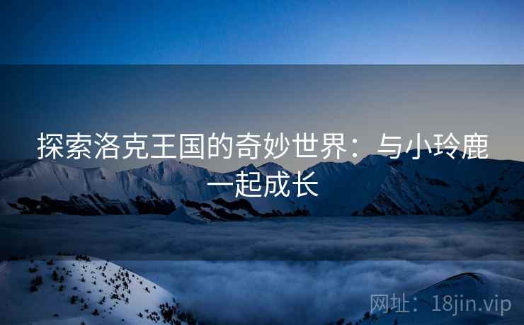 探索洛克王国的奇妙世界：与小玲鹿一起成长