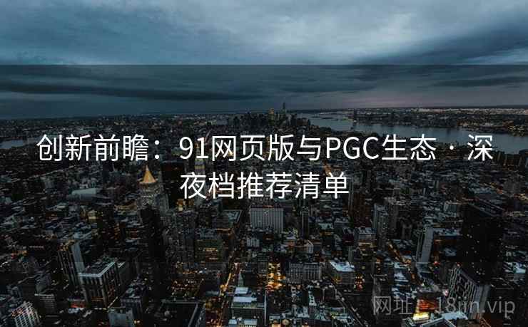 创新前瞻：91网页版与PGC生态 · 深夜档推荐清单