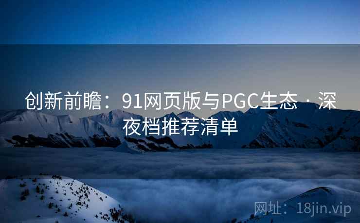 创新前瞻：91网页版与PGC生态 · 深夜档推荐清单