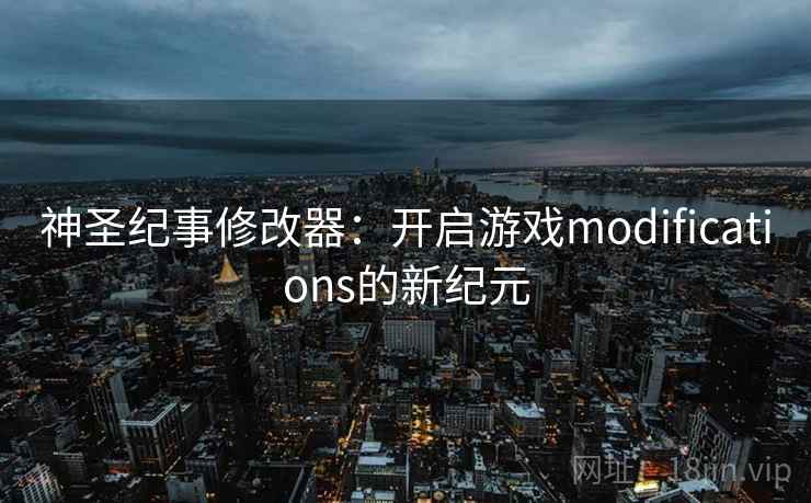 神圣纪事修改器：开启游戏modifications的新纪元