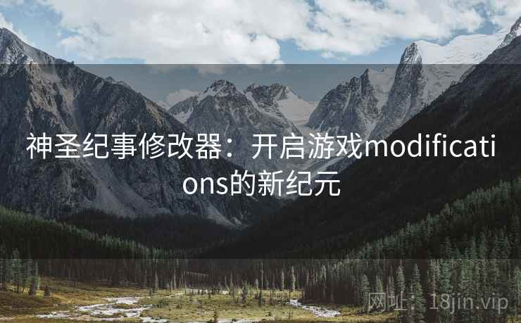 神圣纪事修改器：开启游戏modifications的新纪元