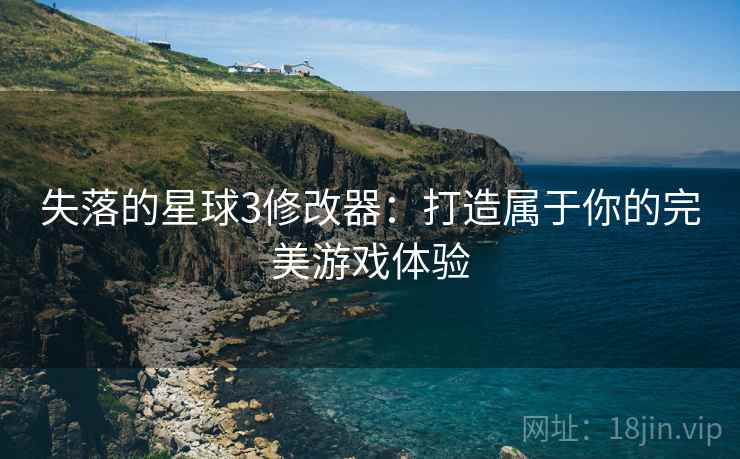 失落的星球3修改器：打造属于你的完美游戏体验
