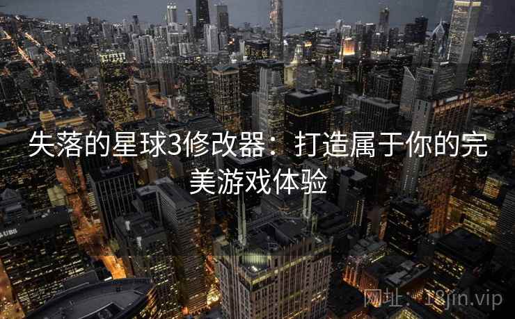 失落的星球3修改器：打造属于你的完美游戏体验