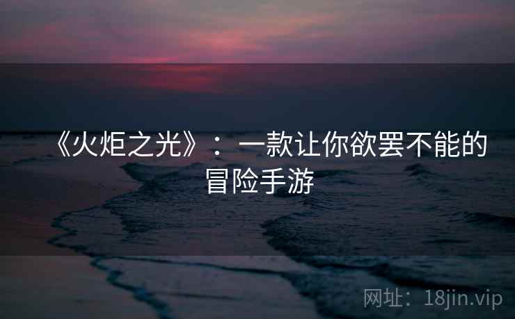 《火炬之光》：一款让你欲罢不能的冒险手游