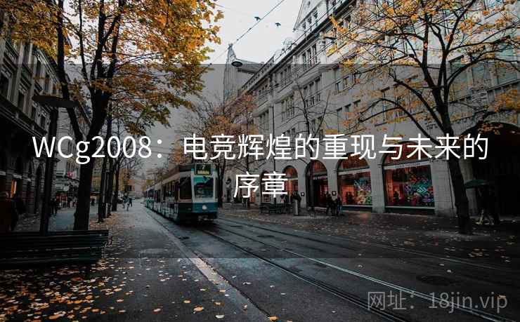 WCg2008：电竞辉煌的重现与未来的序章