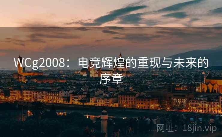 WCg2008：电竞辉煌的重现与未来的序章