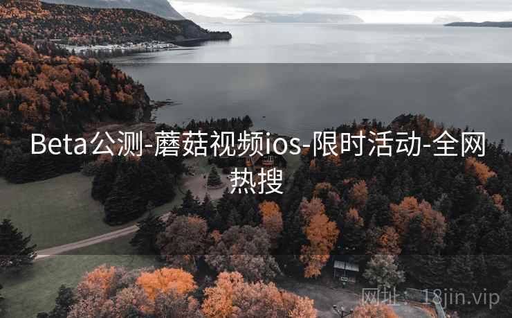 Beta公测-蘑菇视频ios-限时活动-全网热搜