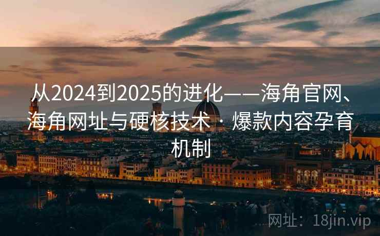 从2024到2025的进化——海角官网、海角网址与硬核技术 · 爆款内容孕育机制