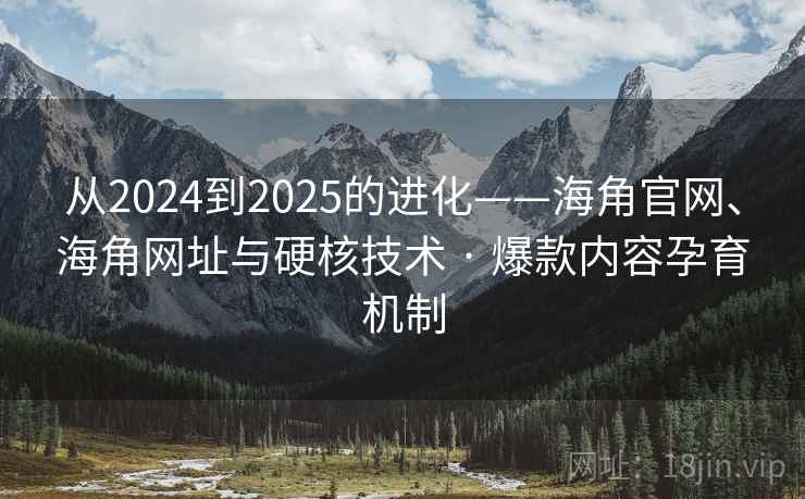 从2024到2025的进化——海角官网、海角网址与硬核技术 · 爆款内容孕育机制