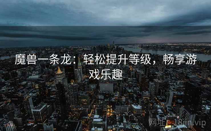 魔兽一条龙：轻松提升等级，畅享游戏乐趣