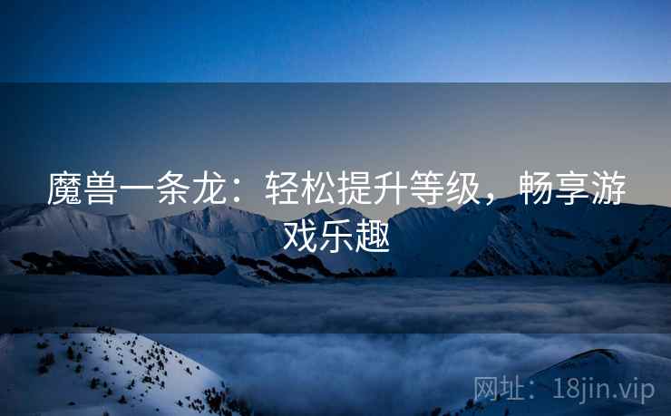 魔兽一条龙：轻松提升等级，畅享游戏乐趣