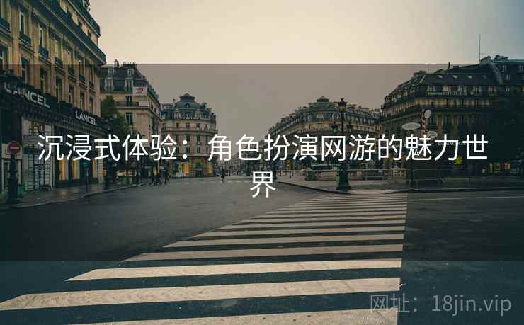 沉浸式体验：角色扮演网游的魅力世界