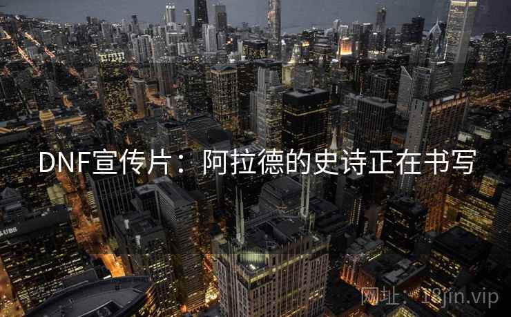 DNF宣传片：阿拉德的史诗正在书写