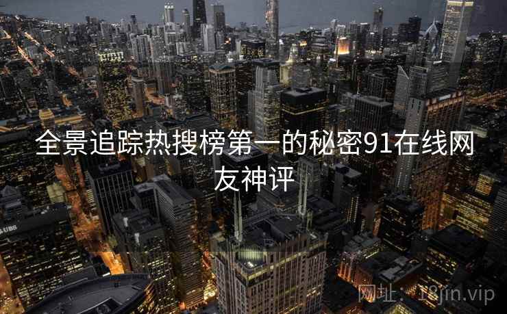 全景追踪热搜榜第一的秘密91在线网友神评