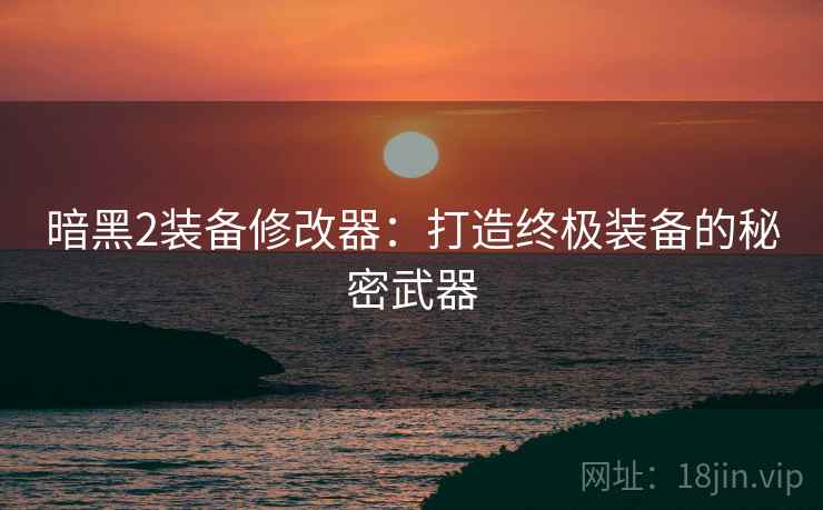 暗黑2装备修改器：打造终极装备的秘密武器