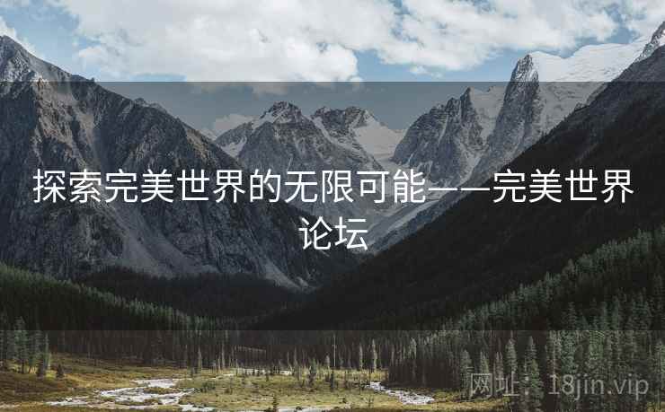 探索完美世界的无限可能——完美世界论坛