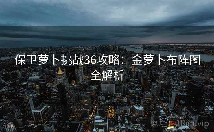 保卫萝卜挑战36攻略：金萝卜布阵图全解析