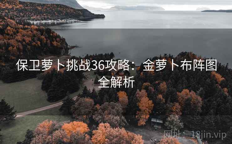 保卫萝卜挑战36攻略：金萝卜布阵图全解析