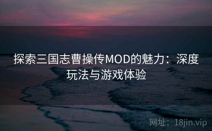 探索三国志曹操传MOD的魅力：深度玩法与游戏体验