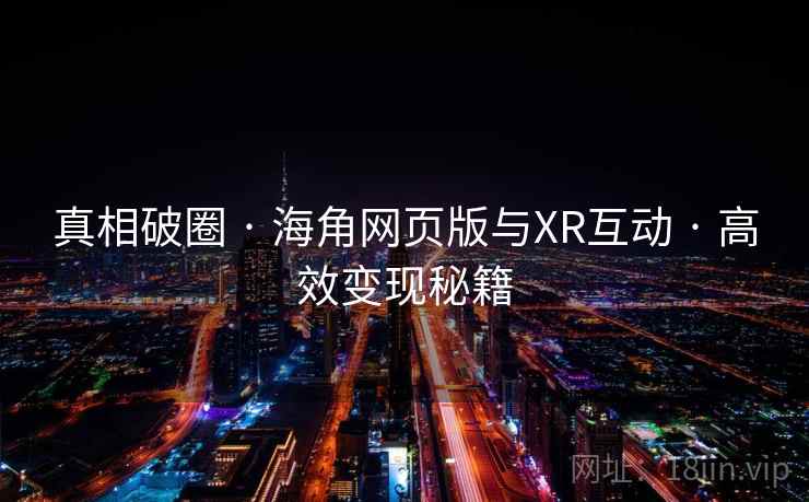 真相破圈 · 海角网页版与XR互动 · 高效变现秘籍