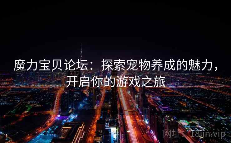 魔力宝贝论坛：探索宠物养成的魅力，开启你的游戏之旅