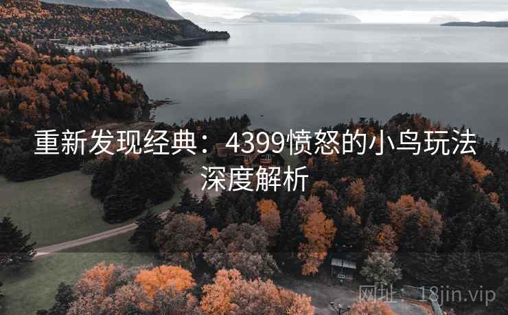 重新发现经典：4399愤怒的小鸟玩法深度解析