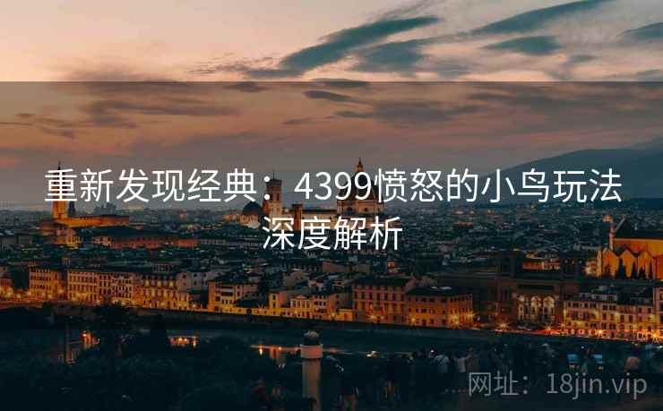 重新发现经典：4399愤怒的小鸟玩法深度解析
