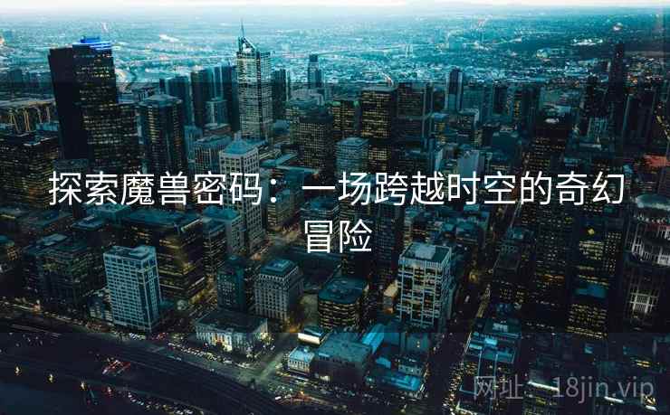 探索魔兽密码：一场跨越时空的奇幻冒险