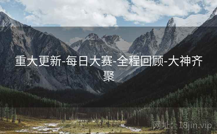 重大更新-每日大赛-全程回顾-大神齐聚