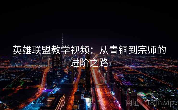英雄联盟教学视频：从青铜到宗师的进阶之路