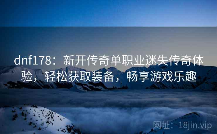 dnf178：新开传奇单职业迷失传奇体验，轻松获取装备，畅享游戏乐趣