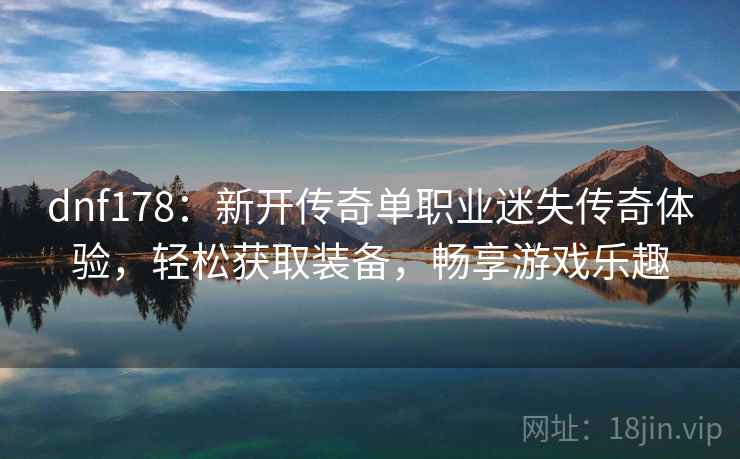 dnf178：新开传奇单职业迷失传奇体验，轻松获取装备，畅享游戏乐趣