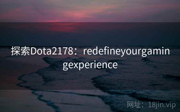 探索Dota2178：redefineyourgamingexperience