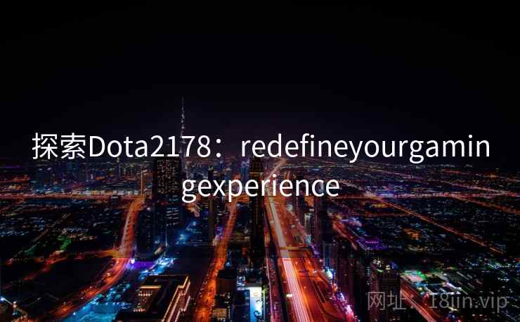探索Dota2178：redefineyourgamingexperience