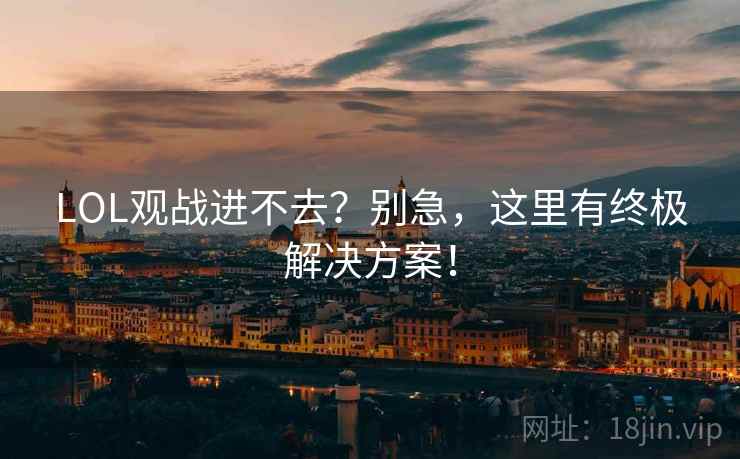 LOL观战进不去？别急，这里有终极解决方案！