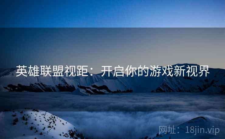 英雄联盟视距：开启你的游戏新视界
