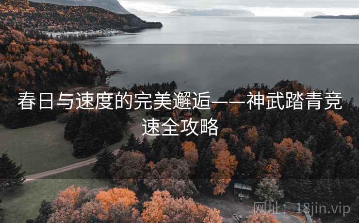 春日与速度的完美邂逅——神武踏青竞速全攻略