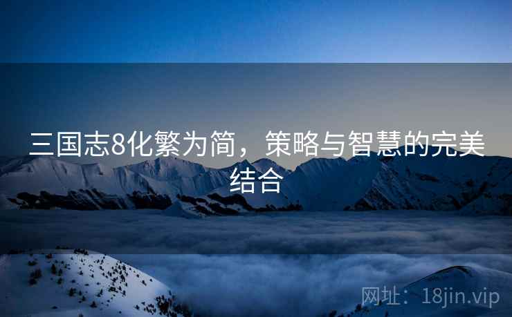 三国志8化繁为简，策略与智慧的完美结合