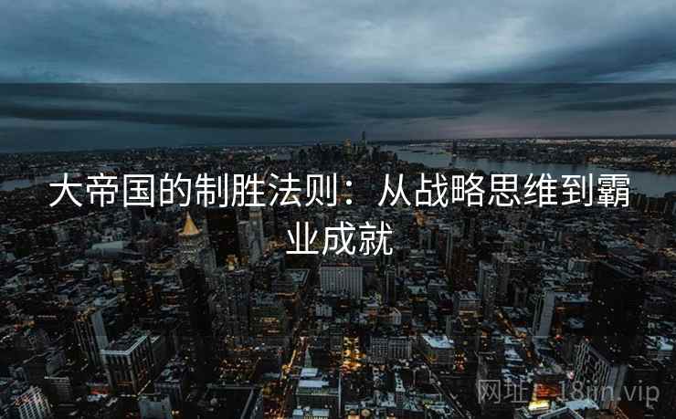大帝国的制胜法则：从战略思维到霸业成就