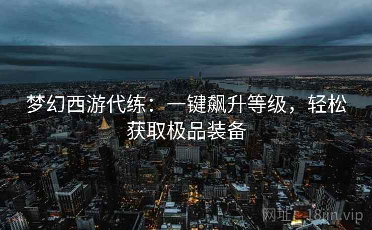 梦幻西游代练：一键飙升等级，轻松获取极品装备