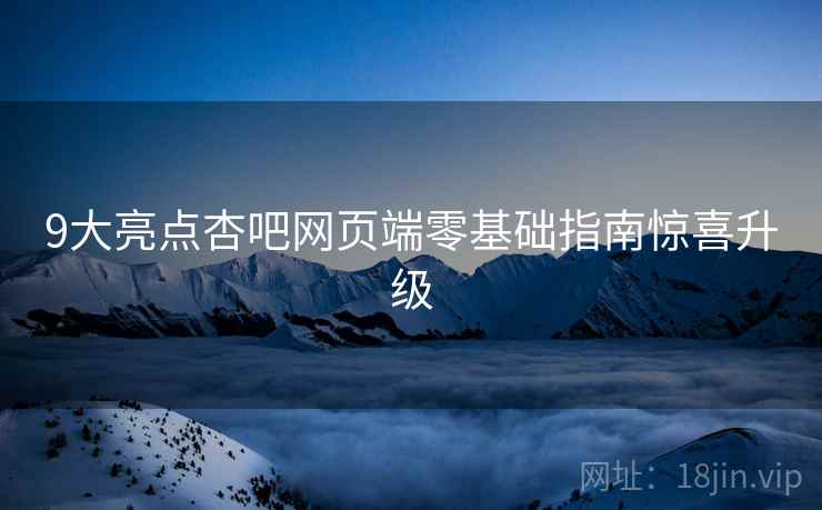 9大亮点杏吧网页端零基础指南惊喜升级