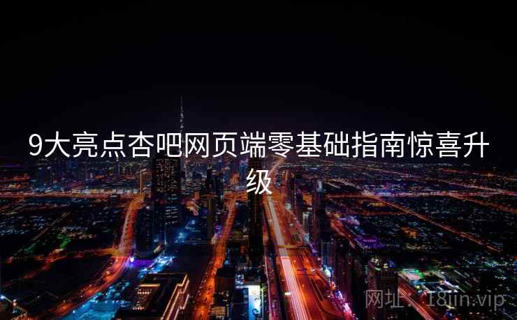 9大亮点杏吧网页端零基础指南惊喜升级