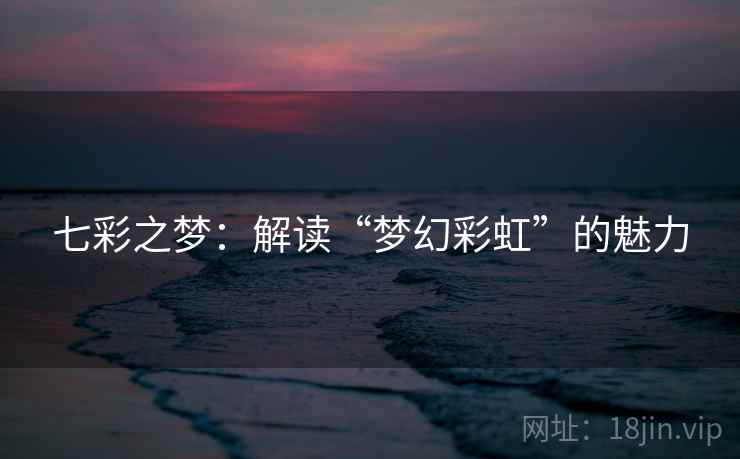 七彩之梦：解读“梦幻彩虹”的魅力