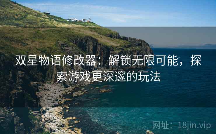 双星物语修改器：解锁无限可能，探索游戏更深邃的玩法