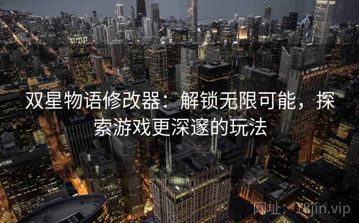 双星物语修改器：解锁无限可能，探索游戏更深邃的玩法